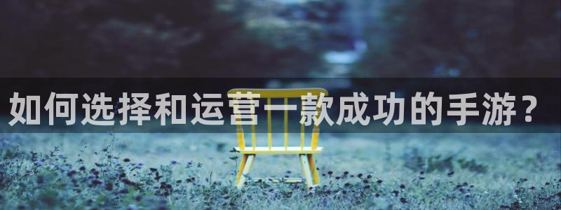 汇丰娱乐预测神测网：如何选择和运营一款成功的手游？