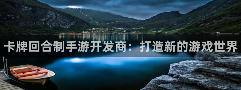 汇丰娱乐杀组合：卡牌回合制手游开发商：打造新的游戏世界