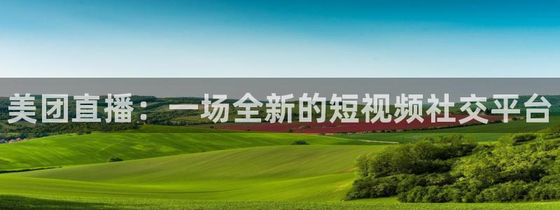 柠檬足球直播免费观看直播：美团直播：一场全新的短视频社交平台